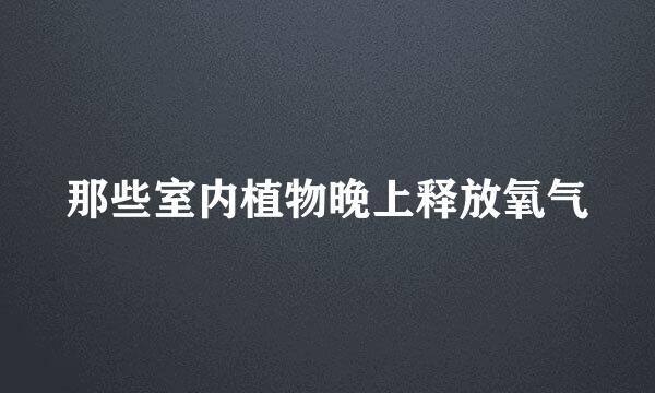 那些室内植物晚上释放氧气