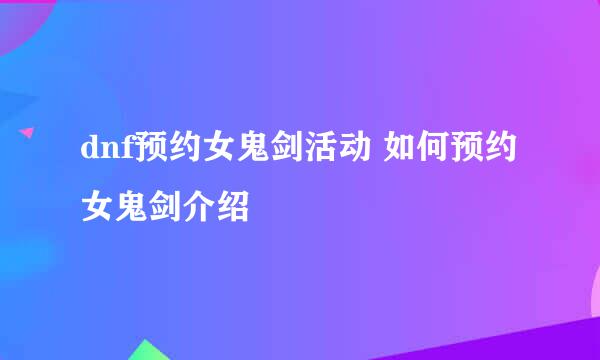 dnf预约女鬼剑活动 如何预约女鬼剑介绍