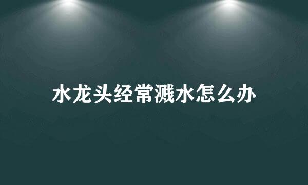 水龙头经常溅水怎么办