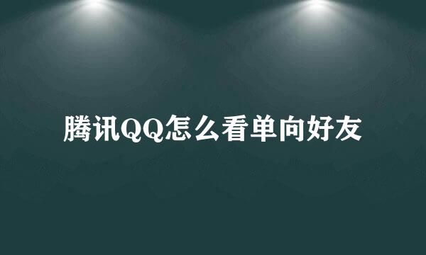 腾讯QQ怎么看单向好友