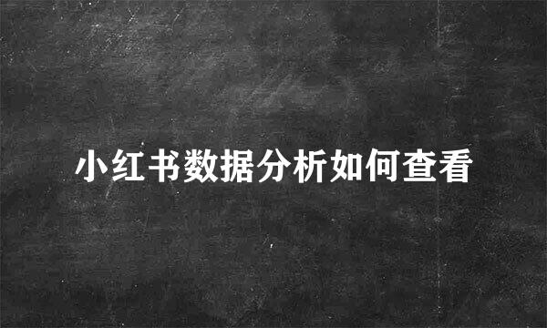 小红书数据分析如何查看