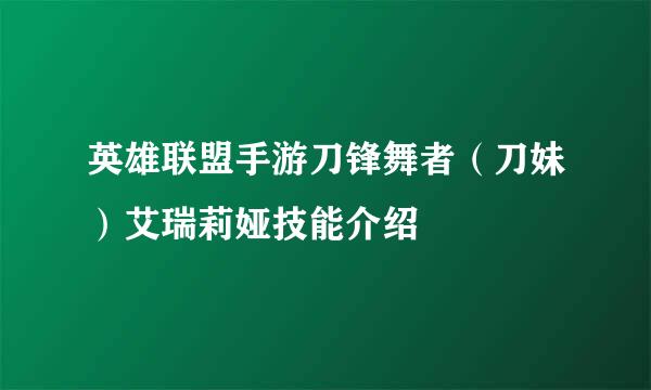 英雄联盟手游刀锋舞者（刀妹）艾瑞莉娅技能介绍