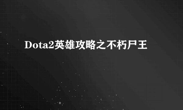 Dota2英雄攻略之不朽尸王