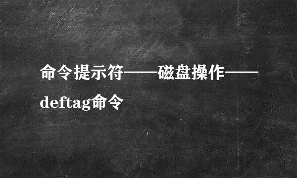 命令提示符——磁盘操作——deftag命令