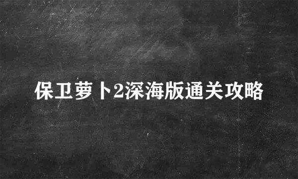 保卫萝卜2深海版通关攻略