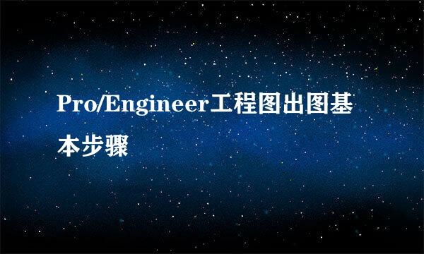 Pro/Engineer工程图出图基本步骤