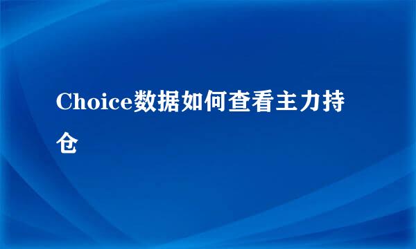 Choice数据如何查看主力持仓