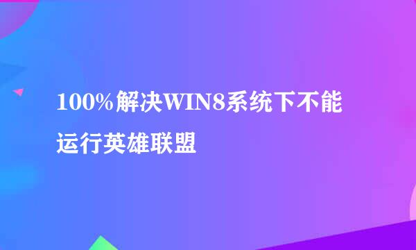 100%解决WIN8系统下不能运行英雄联盟