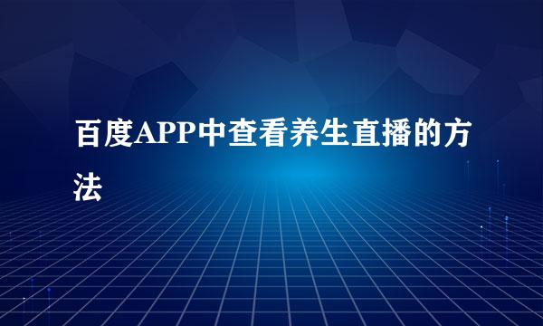 百度APP中查看养生直播的方法