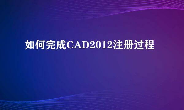 如何完成CAD2012注册过程