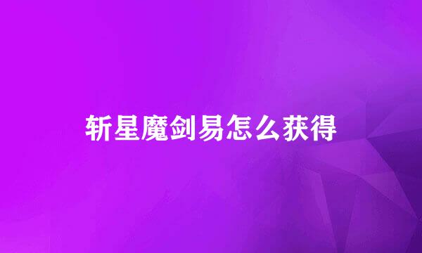 斩星魔剑易怎么获得