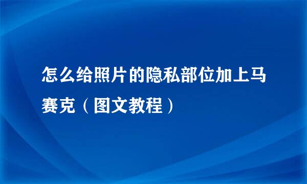 怎么给照片的隐私部位加上马赛克（图文教程）