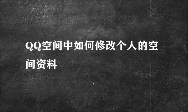 QQ空间中如何修改个人的空间资料