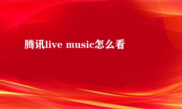 腾讯live music怎么看