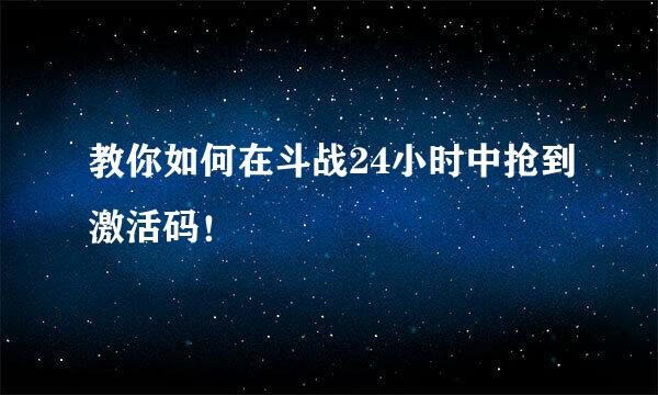 教你如何在斗战24小时中抢到激活码！