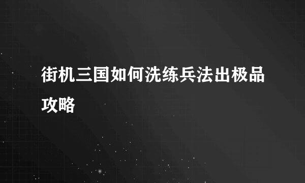 街机三国如何洗练兵法出极品攻略