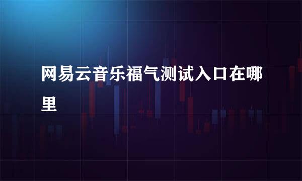 网易云音乐福气测试入口在哪里