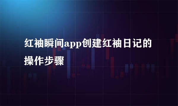 红袖瞬间app创建红袖日记的操作步骤