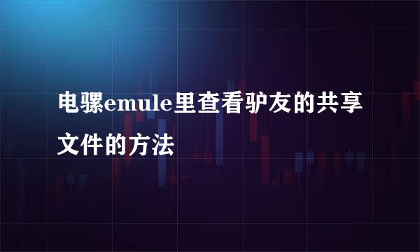 电骡emule里查看驴友的共享文件的方法