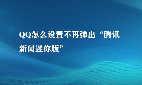 QQ怎么设置不再弹出“腾讯新闻迷你版”