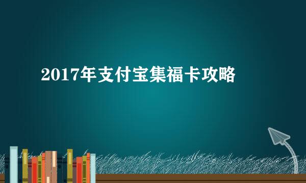 2017年支付宝集福卡攻略