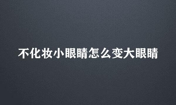 不化妆小眼睛怎么变大眼睛