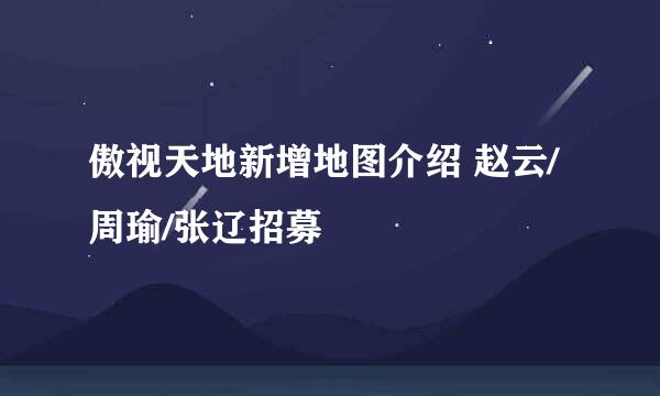 傲视天地新增地图介绍 赵云/周瑜/张辽招募