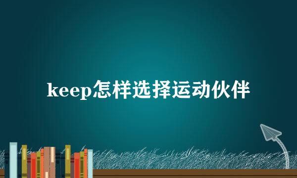 keep怎样选择运动伙伴