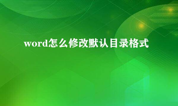 word怎么修改默认目录格式