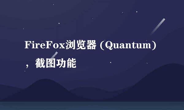 FireFox浏览器 (Quantum)，截图功能