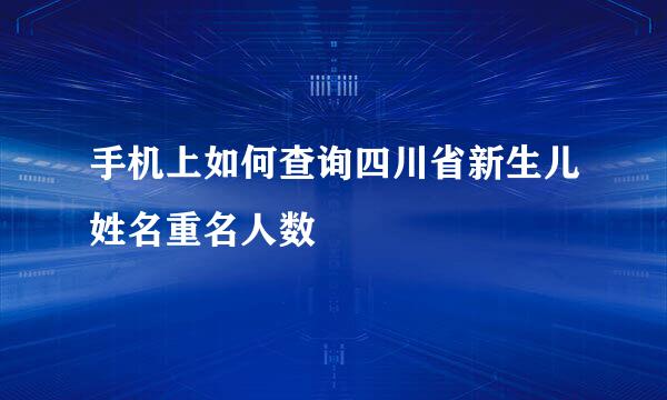 手机上如何查询四川省新生儿姓名重名人数