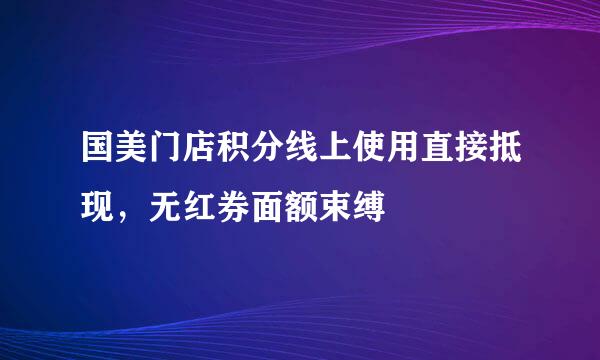 国美门店积分线上使用直接抵现，无红券面额束缚