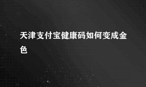 天津支付宝健康码如何变成金色