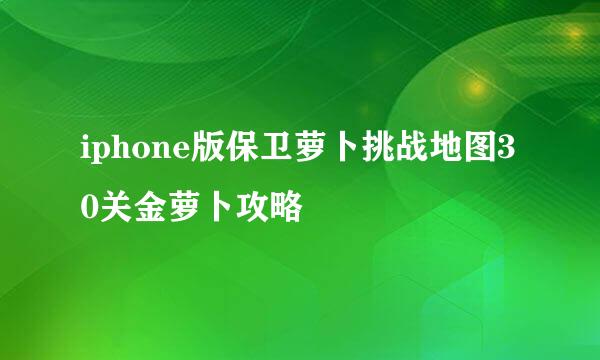 iphone版保卫萝卜挑战地图30关金萝卜攻略