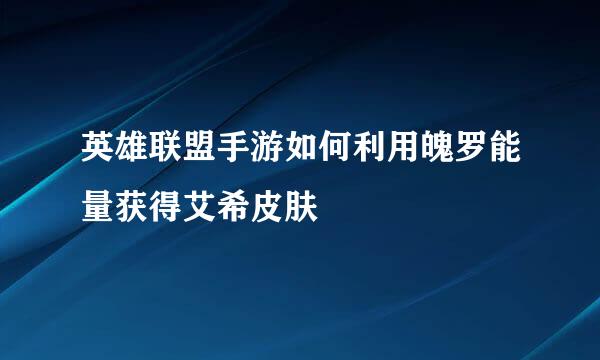 英雄联盟手游如何利用魄罗能量获得艾希皮肤