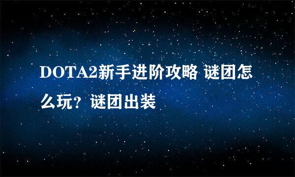 DOTA2新手进阶攻略 谜团怎么玩？谜团出装