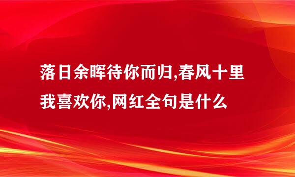 落日余晖待你而归,春风十里我喜欢你,网红全句是什么