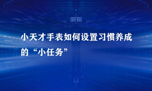 小天才手表如何设置习惯养成的“小任务”