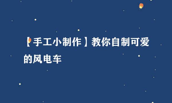 【手工小制作】教你自制可爱的风电车