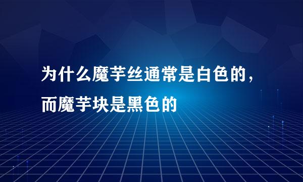 为什么魔芋丝通常是白色的，而魔芋块是黑色的