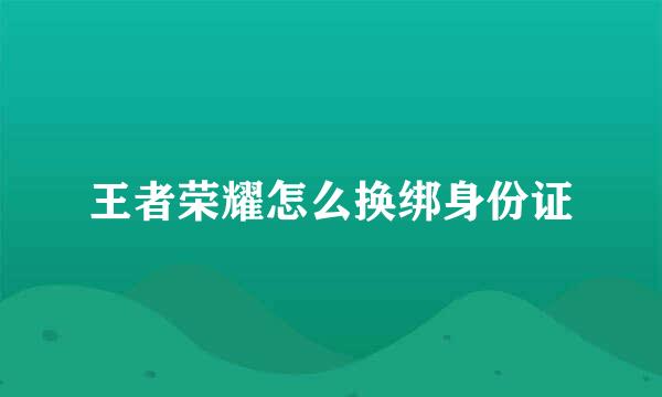 王者荣耀怎么换绑身份证