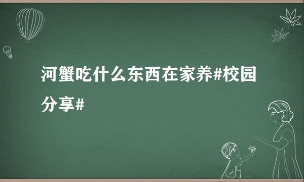 河蟹吃什么东西在家养#校园分享#