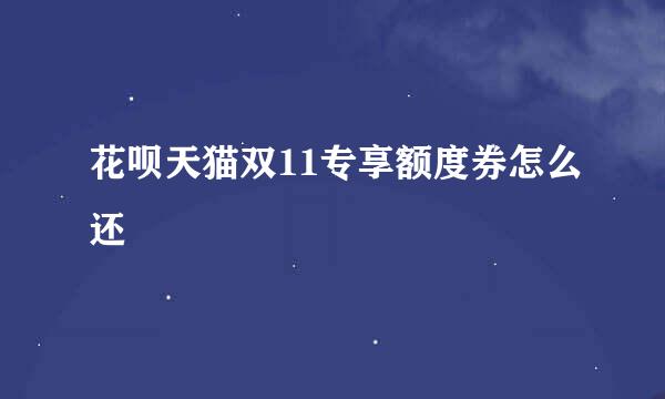 花呗天猫双11专享额度券怎么还