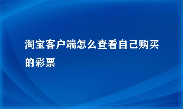 淘宝客户端怎么查看自己购买的彩票