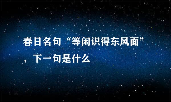 春日名句“等闲识得东风面”，下一句是什么