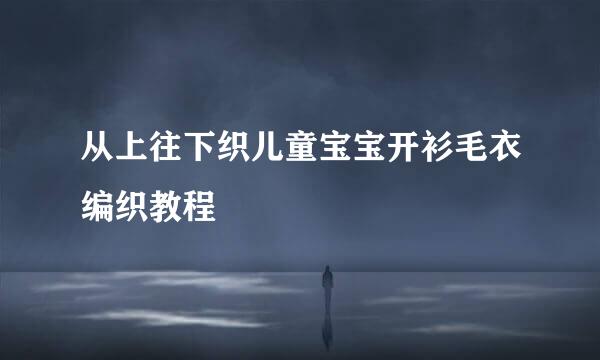 从上往下织儿童宝宝开衫毛衣编织教程