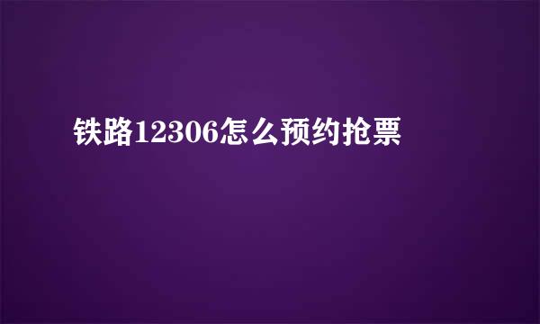 铁路12306怎么预约抢票