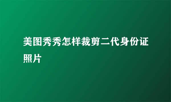 美图秀秀怎样裁剪二代身份证照片