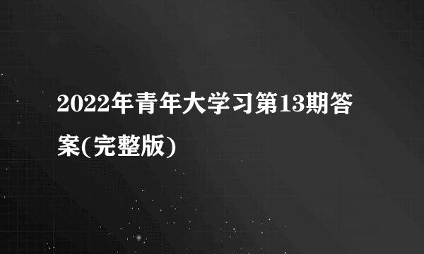 2022年青年大学习第13期答案(完整版)