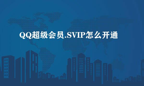 QQ超级会员.SVIP怎么开通